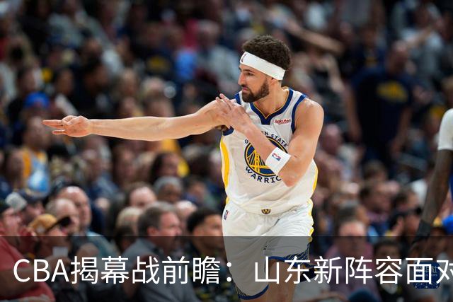 CBA揭幕战前瞻：山东新阵容面对低调出征的辽篮